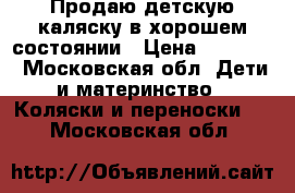 Продаю детскую каляску в хорошем состоянии › Цена ­ 10 000 - Московская обл. Дети и материнство » Коляски и переноски   . Московская обл.